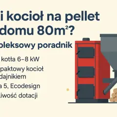 Jaki piec na pellet do domu 80m²? Poradnik: moc 6-8 kW, kompaktowy z podajnikiem, klasa 5, Ecodesign, dotacje.
